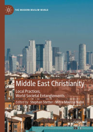 Title: Middle East Christianity: Local Practices, World Societal Entanglements, Author: Stephan Stetter