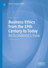 Title: Business Ethics from the 19th Century to Today: An Economist's View, Author: David George Surdam