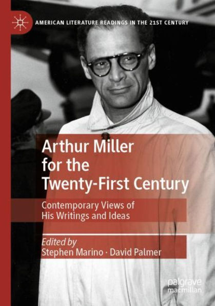 Arthur Miller for the Twenty-First Century: Contemporary Views of His Writings and Ideas