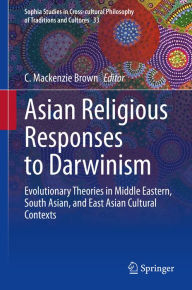 Title: Asian Religious Responses to Darwinism: Evolutionary Theories in Middle Eastern, South Asian, and East Asian Cultural Contexts, Author: C. Mackenzie Brown