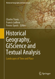 Title: Historical Geography, GIScience and Textual Analysis: Landscapes of Time and Place, Author: Charles Travis