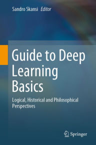 Title: Guide to Deep Learning Basics: Logical, Historical and Philosophical Perspectives, Author: Sandro Skansi