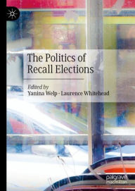 Title: The Politics of Recall Elections, Author: Yanina Welp