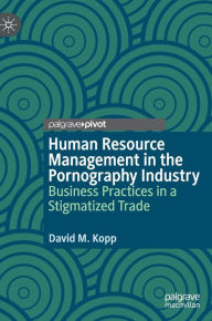 Title: Human Resource Management in the Pornography Industry: Business Practices in a Stigmatized Trade, Author: David M. Kopp