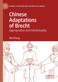 Title: Chinese Adaptations of Brecht: Appropriation and Intertextuality, Author: Wei Zhang