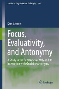 Title: Focus, Evaluativity, and Antonymy: A Study in the Semantics of Only and its Interaction with Gradable Antonyms, Author: Sam Alxatib