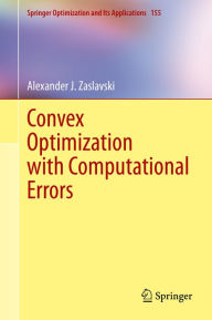 Title: Convex Optimization with Computational Errors, Author: Alexander J. Zaslavski