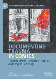 Title: Documenting Trauma in Comics: Traumatic Pasts, Embodied Histories, and Graphic Reportage, Author: Dominic Davies