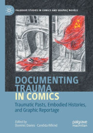 Title: Documenting Trauma in Comics: Traumatic Pasts, Embodied Histories, and Graphic Reportage, Author: Dominic Davies