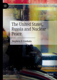 Title: The United States, Russia and Nuclear Peace, Author: Stephen J. Cimbala