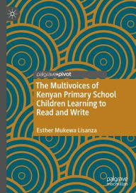 Title: The Multivoices of Kenyan Primary School Children Learning to Read and Write, Author: Esther Mukewa Lisanza