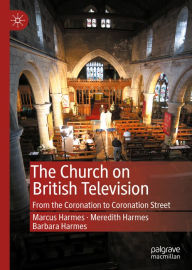 Title: The Church on British Television: From the Coronation to Coronation Street, Author: Marcus Harmes