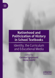 Title: Nationhood and Politicization of History in School Textbooks: Identity, the Curriculum and Educational Media, Author: Gorana Ognjenovic