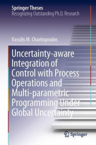 Title: Uncertainty-aware Integration of Control with Process Operations and Multi-parametric Programming Under Global Uncertainty, Author: Vassilis M. Charitopoulos