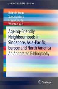 Title: Ageing-Friendly Neighbourhoods in Singapore, Asia-Pacific, Europe and North America: An Annotated Bibliography, Author: Belinda Yuen