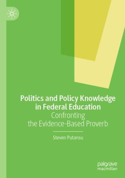 Politics and Policy Knowledge Federal Education: Confronting the Evidence-Based Proverb