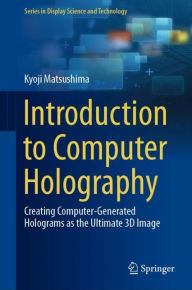 Title: Introduction to Computer Holography: Creating Computer-Generated Holograms as the Ultimate 3D Image, Author: Kyoji Matsushima