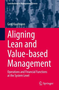 Title: Aligning Lean and Value-based Management: Operations and Financial Functions at the System Level, Author: Gerd Kaufmann