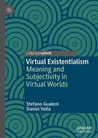 Title: Virtual Existentialism: Meaning and Subjectivity in Virtual Worlds, Author: Stefano Gualeni