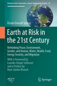 Title: Earth at Risk in the 21st Century: Rethinking Peace, Environment, Gender, and Human, Water, Health, Food, Energy Security, and Migration: With a Foreword by Lourdes Arizpe Schlosser and a Preface by Hans Günter Brauch, Author: Úrsula Oswald Spring