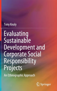 Title: Evaluating Sustainable Development and Corporate Social Responsibility Projects: An Ethnographic Approach, Author: Tony Kealy