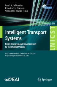 Title: Intelligent Transport Systems. From Research and Development to the Market Uptake: Third EAI International Conference, INTSYS 2019, Braga, Portugal, December 4-6, 2019, Author: Ana Lúcia Martins