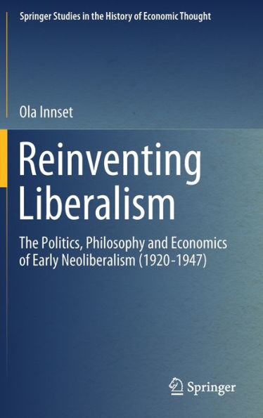 Reinventing Liberalism: The Politics, Philosophy and Economics of Early Neoliberalism (1920-1947)