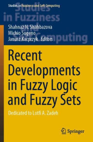 Title: Recent Developments in Fuzzy Logic and Fuzzy Sets: Dedicated to Lotfi A. Zadeh, Author: Shahnaz N. Shahbazova