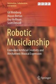 Title: Robotic Musicianship: Embodied Artificial Creativity and Mechatronic Musical Expression, Author: Gil Weinberg