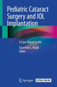 Title: Pediatric Cataract Surgery and IOL Implantation: A Case-Based Guide, Author: Courtney L. Kraus