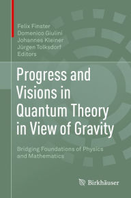 Title: Progress and Visions in Quantum Theory in View of Gravity: Bridging Foundations of Physics and Mathematics, Author: Felix Finster