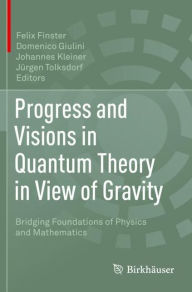 Title: Progress and Visions in Quantum Theory in View of Gravity: Bridging Foundations of Physics and Mathematics, Author: Felix Finster
