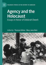 Title: Agency and the Holocaust: Essays in Honor of Debórah Dwork, Author: Thomas Kühne