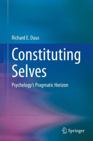 Title: Constituting Selves: Psychology's Pragmatic Horizon, Author: Richard E. Duus