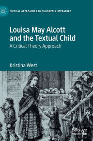 Title: Louisa May Alcott and the Textual Child: A Critical Theory Approach, Author: Kristina West