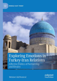 Title: Exploring Emotions in Turkey-Iran Relations: Affective Politics of Partnership and Rivalry, Author: Mehmet Akif Kumral