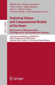 Title: Statistical Atlases and Computational Models of the Heart. Multi-Sequence CMR Segmentation, CRT-EPiggy and LV Full Quantification Challenges: 10th International Workshop, STACOM 2019, Held in Conjunction with MICCAI 2019, Shenzhen, China, October 13, 2019, Author: Mihaela Pop