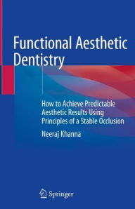 Title: Functional Aesthetic Dentistry: How to Achieve Predictable Aesthetic Results Using Principles of a Stable Occlusion, Author: Neeraj Khanna