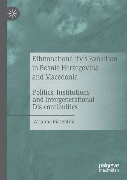 Ethnonationality's Evolution Bosnia Herzegovina and Macedonia: Politics, Institutions Intergenerational Dis-continuities
