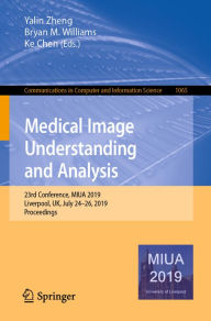 Title: Medical Image Understanding and Analysis: 23rd Conference, MIUA 2019, Liverpool, UK, July 24-26, 2019, Proceedings, Author: Yalin Zheng