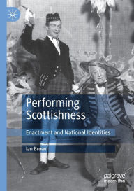 Title: Performing Scottishness: Enactment and National Identities, Author: Ian Brown