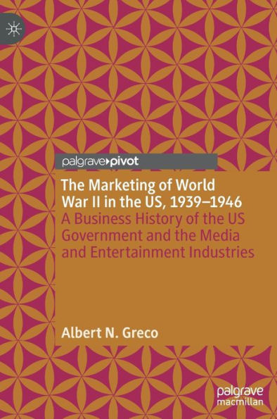 The Marketing of World War II in the US, 1939-1946: A Business History of the US Government and the Media and Entertainment Industries