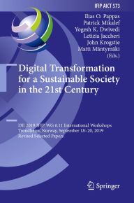 Title: Digital Transformation for a Sustainable Society in the 21st Century: I3E 2019 IFIP WG 6.11 International Workshops, Trondheim, Norway, September 18-20, 2019, Revised Selected Papers, Author: Ilias O. Pappas