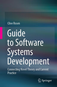 Title: Guide to Software Systems Development: Connecting Novel Theory and Current Practice, Author: Clive Rosen