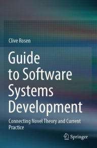 Title: Guide to Software Systems Development: Connecting Novel Theory and Current Practice, Author: Clive Rosen