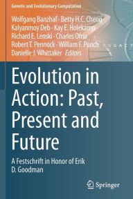 Title: Evolution in Action: Past, Present and Future: A Festschrift in Honor of Erik D. Goodman, Author: Wolfgang Banzhaf
