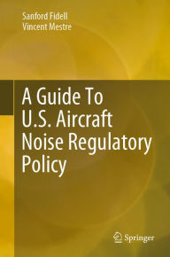 Title: A Guide To U.S. Aircraft Noise Regulatory Policy, Author: Sanford Fidell