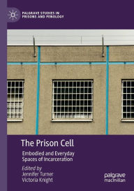 Title: The Prison Cell: Embodied and Everyday Spaces of Incarceration, Author: Jennifer Turner