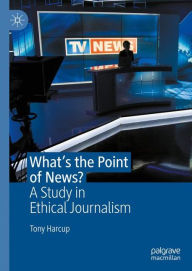 Title: What's the Point of News?: A Study in Ethical Journalism, Author: Tony Harcup