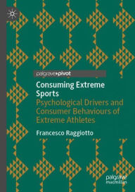 Title: Consuming Extreme Sports: Psychological Drivers and Consumer Behaviours of Extreme Athletes, Author: Francesco Raggiotto